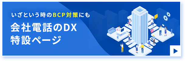 いざという時のBCP対策にも 会社電話のDX特設ページ